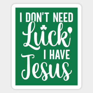 I Don't Need Luck I Have Jesus Christian St Patrick's Day Magnet